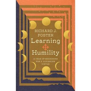 Learning Humility: A Year of Searching for a Vanishing Virtue -- Richard J. Fost